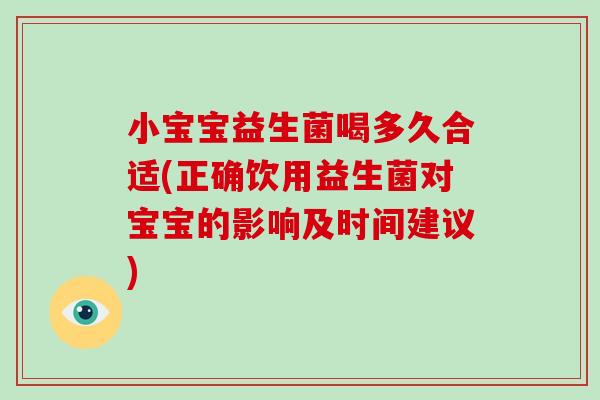 小宝宝益生菌喝多久合适(正确饮用益生菌对宝宝的影响及时间建议)