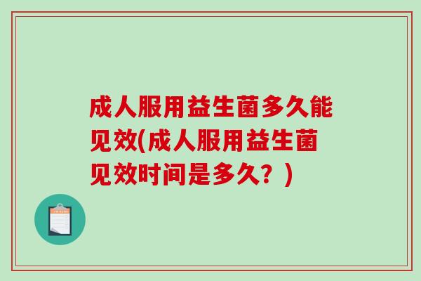 成人服用益生菌多久能见效(成人服用益生菌见效时间是多久？)