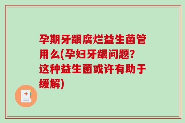 孕期牙龈腐烂益生菌管用么(孕妇牙龈问题？这种益生菌或许有助于缓解)