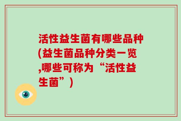 活性益生菌有哪些品种(益生菌品种分类一览,哪些可称为“活性益生菌”)