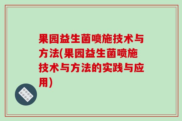 果园益生菌喷施技术与方法(果园益生菌喷施技术与方法的实践与应用) 果园益生菌喷施技术与方法(果园益生菌喷施技术与方法的实践与应用)