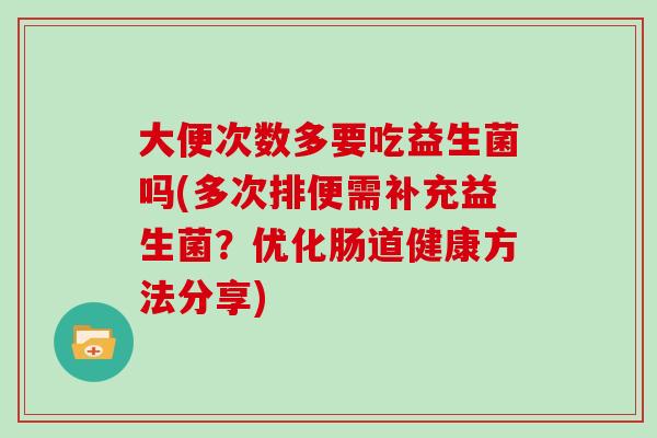 大便次数多要吃益生菌吗(多次排便需补充益生菌？优化肠道健康方法分享)