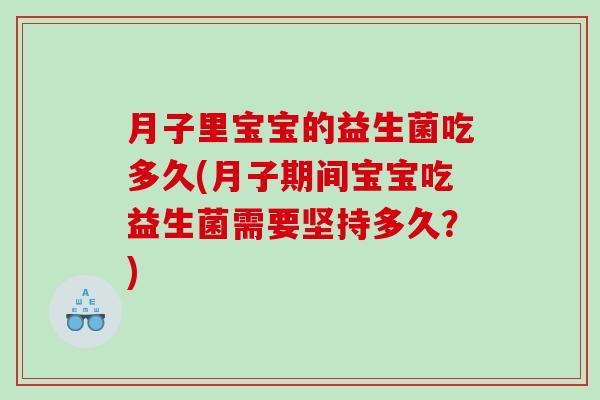月子里宝宝的益生菌吃多久(月子期间宝宝吃益生菌需要坚持多久？)