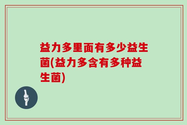 益力多里面有多少益生菌(益力多含有多种益生菌) 益力多里面有多少益生菌(益力多含有多种益生菌)