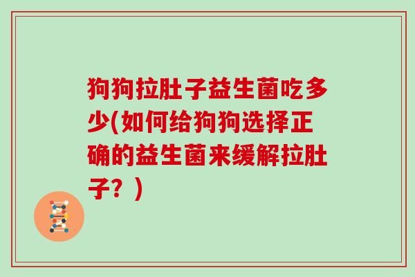狗狗拉肚子益生菌吃多少(如何给狗狗选择正确的益生菌来缓解拉肚子？)