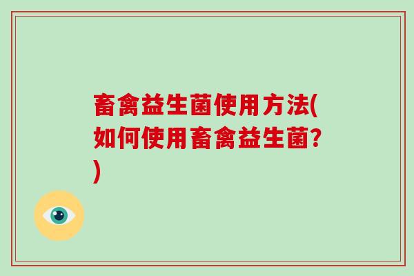 畜禽益生菌使用方法(如何使用畜禽益生菌？)