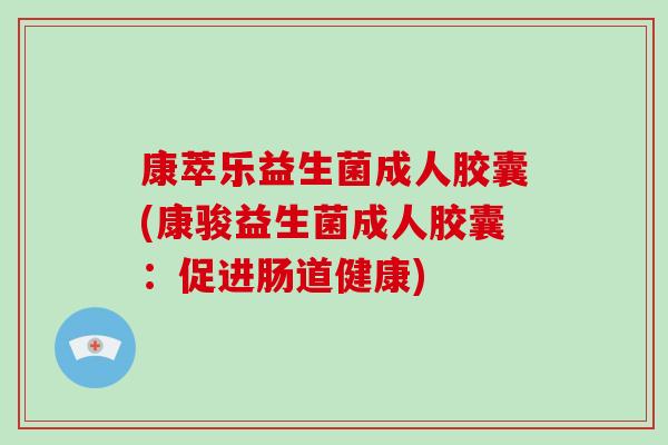 康萃乐益生菌成人胶囊(康骏益生菌成人胶囊：促进肠道健康)