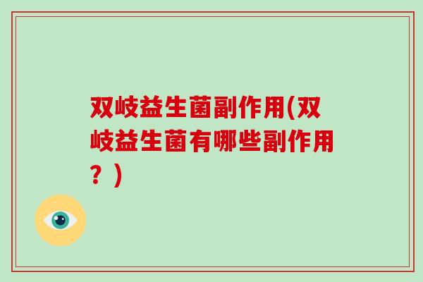 双岐益生菌副作用(双岐益生菌有哪些副作用？)