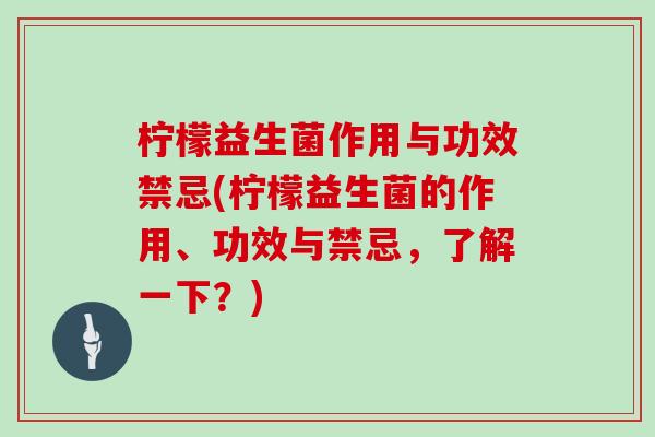 柠檬益生菌作用与功效禁忌(柠檬益生菌的作用、功效与禁忌，了解一下？)