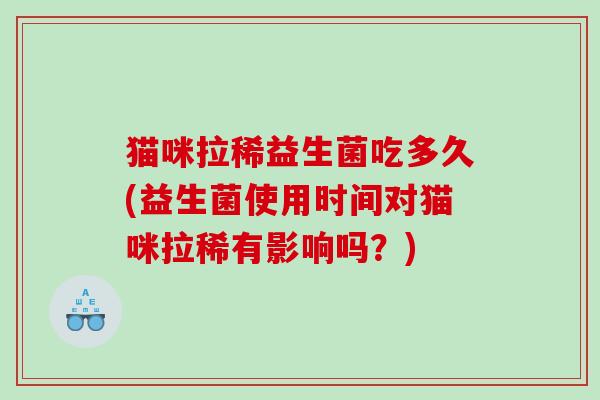 猫咪拉稀益生菌吃多久(益生菌使用时间对猫咪拉稀有影响吗？)