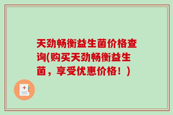 天劲畅衡益生菌价格查询(购买天劲畅衡益生菌，享受优惠价格！)