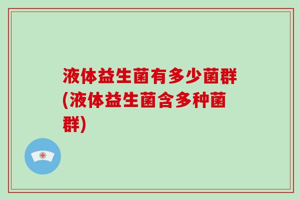 液体益生菌有多少菌群(液体益生菌含多种菌群)