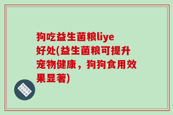 狗吃益生菌粮liye好处(益生菌粮可提升宠物健康，狗狗食用效果显著)