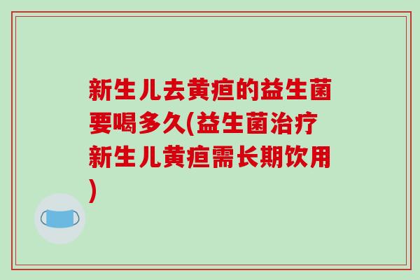 新生儿去黄疸的益生菌要喝多久(益生菌治疗新生儿黄疸需长期饮用)