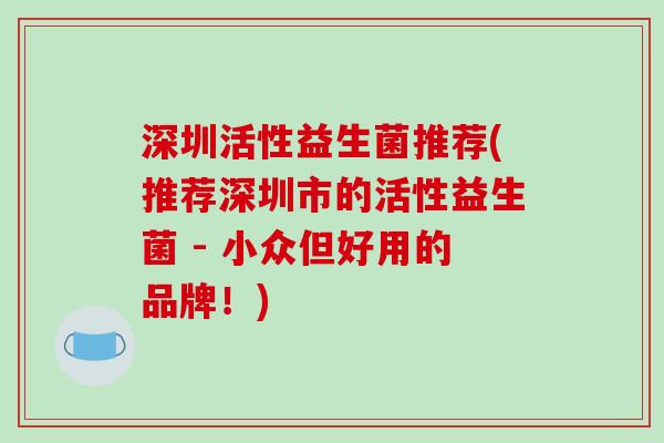 深圳活性益生菌推荐(推荐深圳市的活性益生菌 - 小众但好用的品牌!) 深圳活性益生菌推荐(推荐深圳市的活性益生菌 - 小众但好用的品牌!)