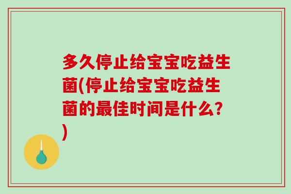 多久停止给宝宝吃益生菌(停止给宝宝吃益生菌的最佳时间是什么？)