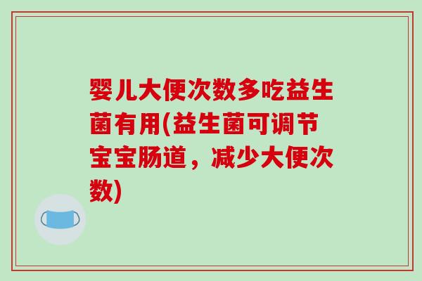 婴儿大便次数多吃益生菌有用(益生菌可调节宝宝肠道，减少大便次数)
