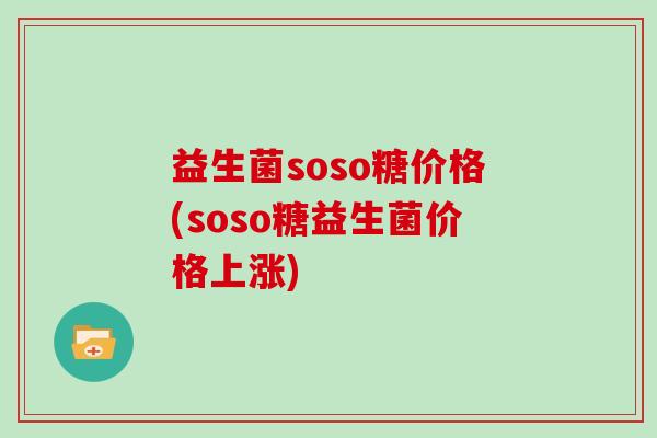 益生菌soso糖价格(soso糖益生菌价格上涨)