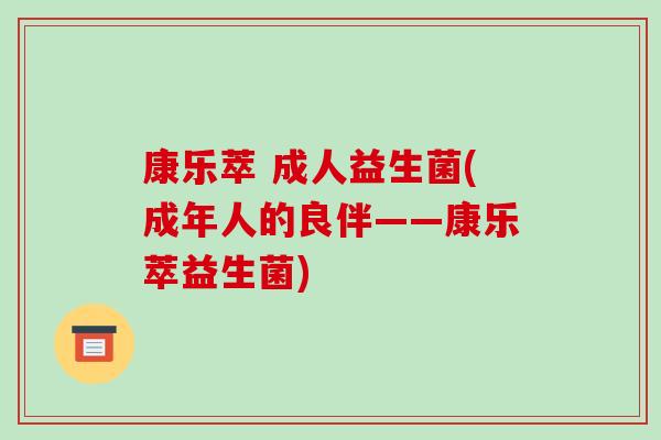 康乐萃 成人益生菌(成年人的良伴——康乐萃益生菌)