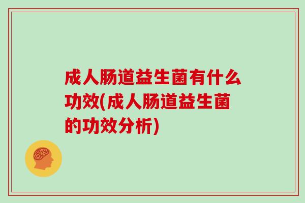 成人肠道益生菌有什么功效(成人肠道益生菌的功效分析)