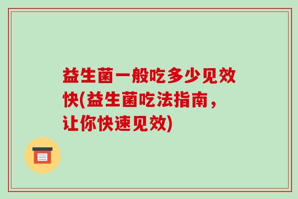 益生菌一般吃多少见效快(益生菌吃法指南，让你快速见效)