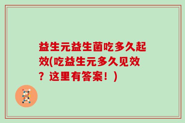 益生元益生菌吃多久起效(吃益生元多久见效?这里有答案!) 益生元益生菌吃多久起效(吃益生元多久见效?这里有答案!)