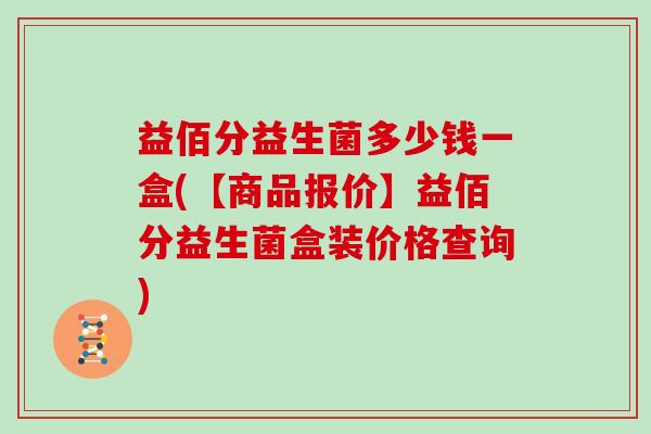 益佰分益生菌多少钱一盒(【商品报价】益佰分益生菌盒装价格查询)