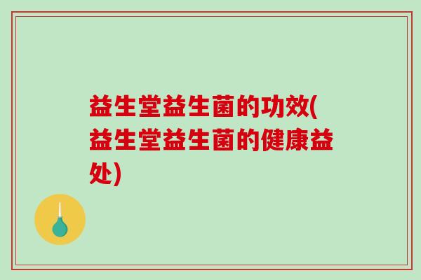 益生堂益生菌的功效(益生堂益生菌的健康益处)