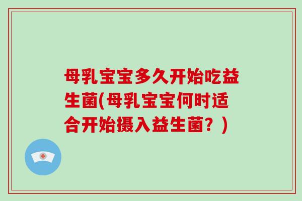 母乳宝宝多久开始吃益生菌(母乳宝宝何时适合开始摄入益生菌？)