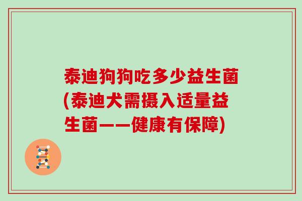 泰迪狗狗吃多少益生菌(泰迪犬需摄入适量益生菌——健康有保障)