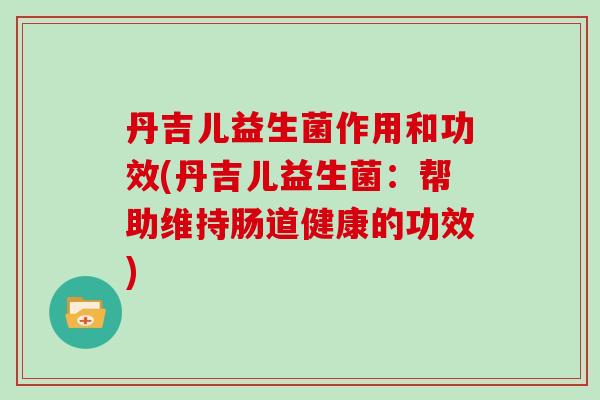 丹吉儿益生菌作用和功效(丹吉儿益生菌：帮助维持肠道健康的功效)