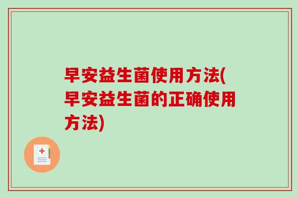 早安益生菌使用方法(早安益生菌的正确使用方法)