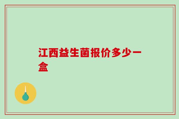 江西益生菌报价多少一盒 江西益生菌报价多少一盒