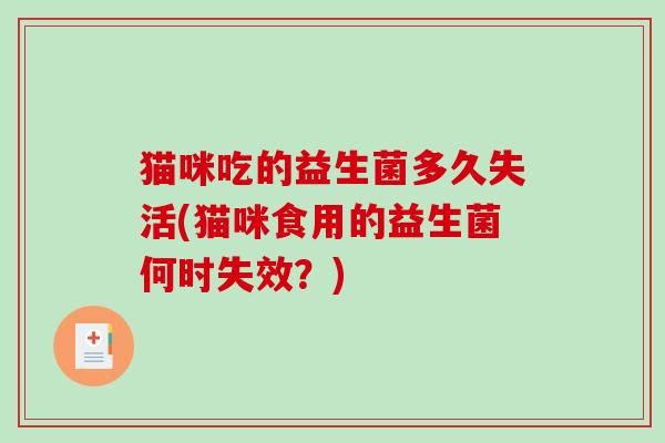 猫咪吃的益生菌多久失活(猫咪食用的益生菌何时失效？)