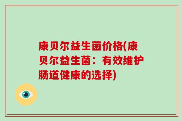 康贝尔益生菌价格(康贝尔益生菌：有效维护肠道健康的选择)