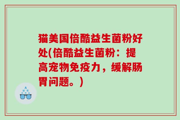猫美国倍酷益生菌粉好处(倍酷益生菌粉：提高宠物免疫力，缓解肠胃问题。)