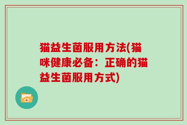 猫益生菌服用方法(猫咪健康必备：正确的猫益生菌服用方式)