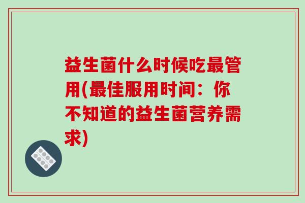 益生菌什么时候吃管用(佳服用时间：你不知道的益生菌营养需求)