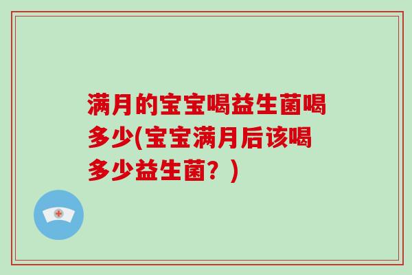 满月的宝宝喝益生菌喝多少(宝宝满月后该喝多少益生菌？)