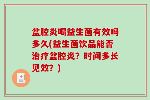 盆腔炎喝益生菌有效吗多久(益生菌饮品能否治疗盆腔炎？时间多长见效？)