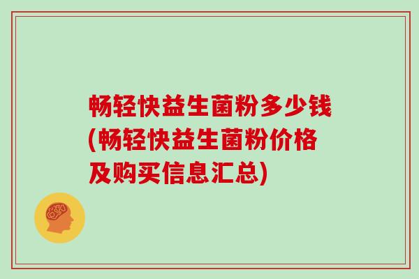 畅轻快益生菌粉多少钱(畅轻快益生菌粉价格及购买信息汇总)