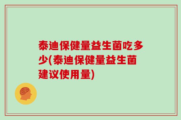 泰迪保健量益生菌吃多少(泰迪保健量益生菌建议使用量)