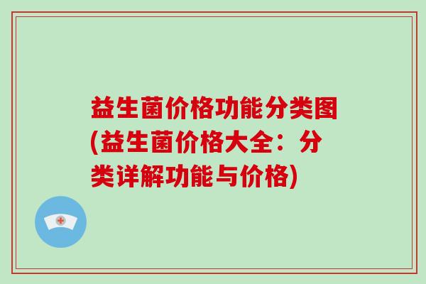 益生菌价格功能分类图(益生菌价格大全：分类详解功能与价格)