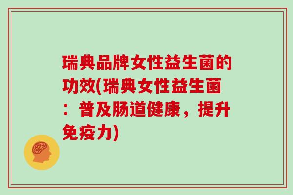 瑞典品牌女性益生菌的功效(瑞典女性益生菌：普及肠道健康，提升力)