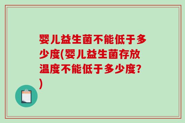 婴儿益生菌不能低于多少度(婴儿益生菌存放温度不能低于多少度？)