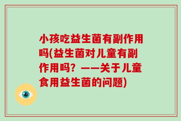 小孩吃益生菌有副作用吗(益生菌对儿童有副作用吗？——关于儿童食用益生菌的问题)