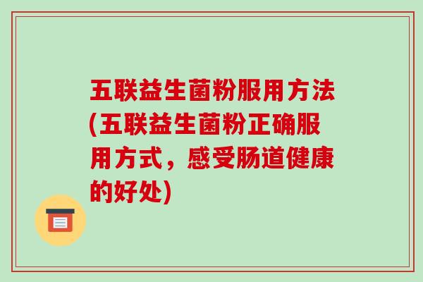 五联益生菌粉服用方法(五联益生菌粉正确服用方式，感受肠道健康的好处)