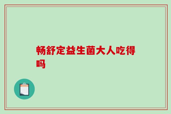畅舒定益生菌大人吃得吗