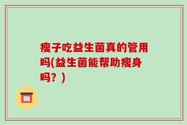 瘦子吃益生菌真的管用吗(益生菌能帮助瘦身吗？)