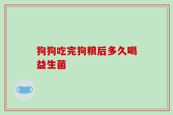 狗狗吃完狗粮后多久喝益生菌